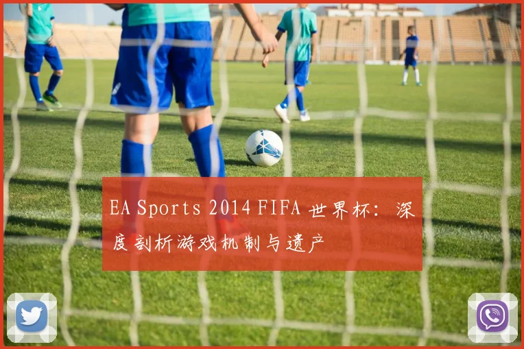 EA Sports 2014 FIFA 世界杯：深度剖析游戏机制与遗产