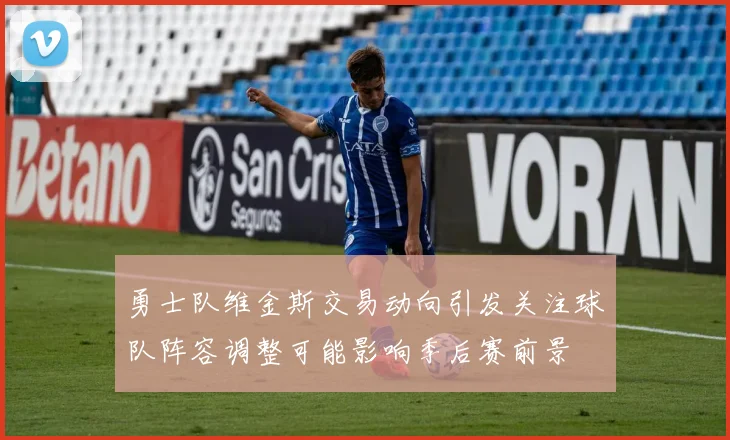 勇士队维金斯交易动向引发关注球队阵容调整可能影响季后赛前景
