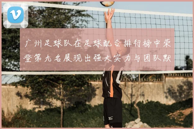 广州足球队在足球配合排行榜中荣登第九名展现出强大实力与团队默契