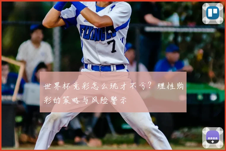 世界杯竞彩怎么玩才不亏？理性购彩的策略与风险警示