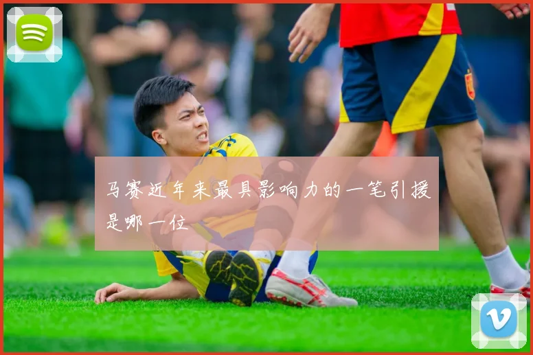 马赛近年来最具影响力的一笔引援是哪一位