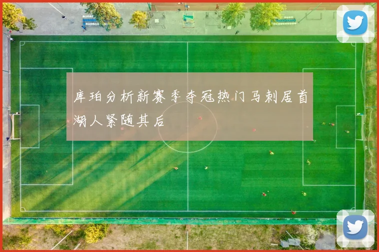 库珀分析新赛季夺冠热门马刺居首湖人紧随其后