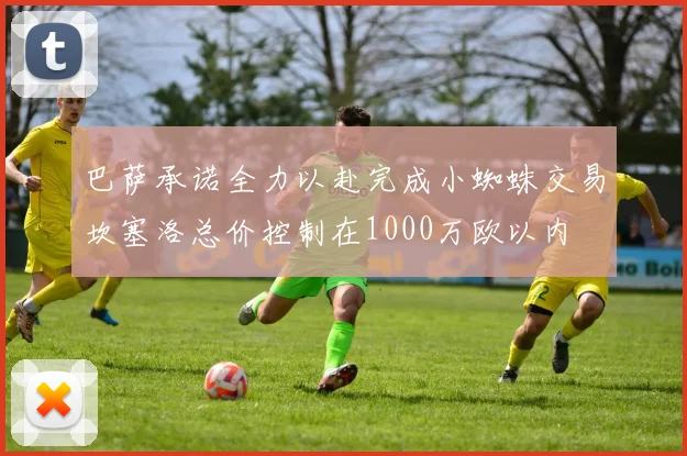巴萨承诺全力以赴完成小蜘蛛交易坎塞洛总价控制在1000万欧以内