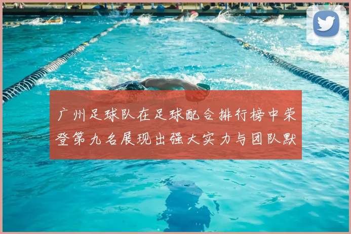 广州足球队在足球配合排行榜中荣登第九名展现出强大实力与团队默契