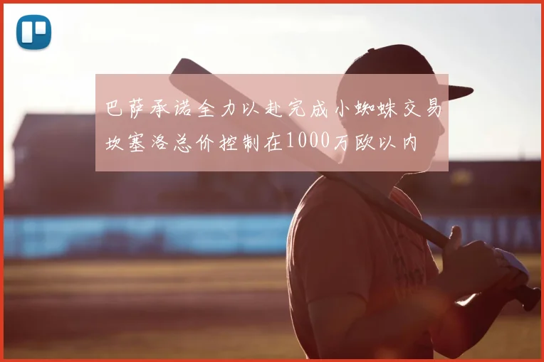 巴萨承诺全力以赴完成小蜘蛛交易坎塞洛总价控制在1000万欧以内