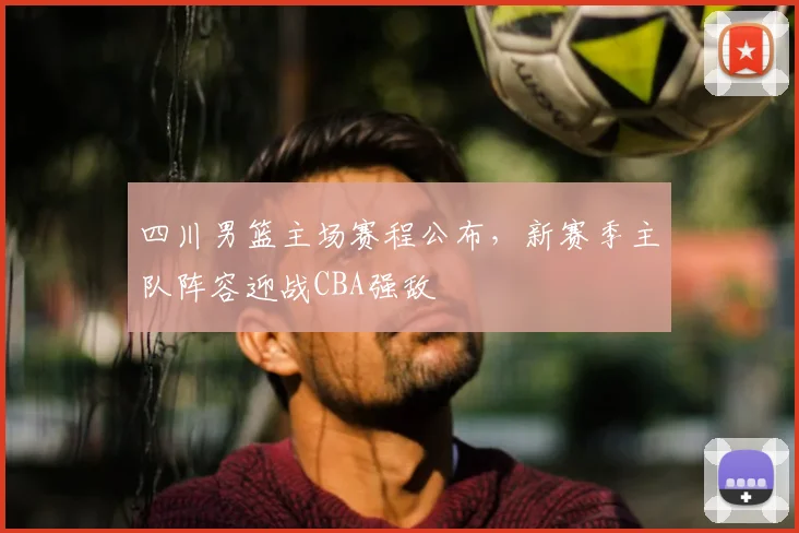 四川男篮主场赛程公布，新赛季主队阵容迎战CBA强敌