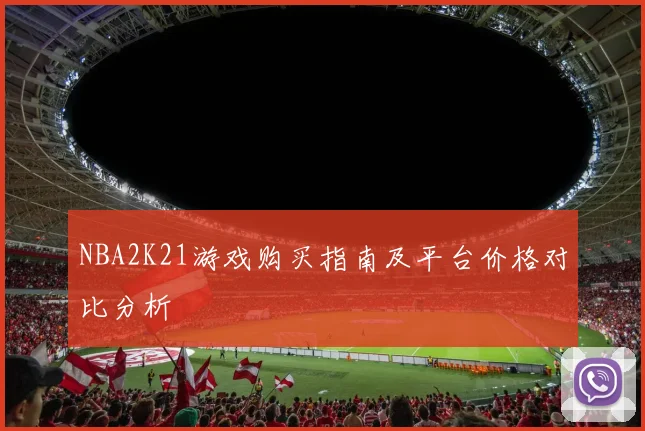 NBA2K21游戏购买指南及平台价格对比分析