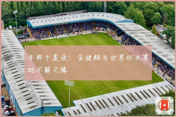 年那个夏夜：黄健翔与世界杯决赛的不解之缘