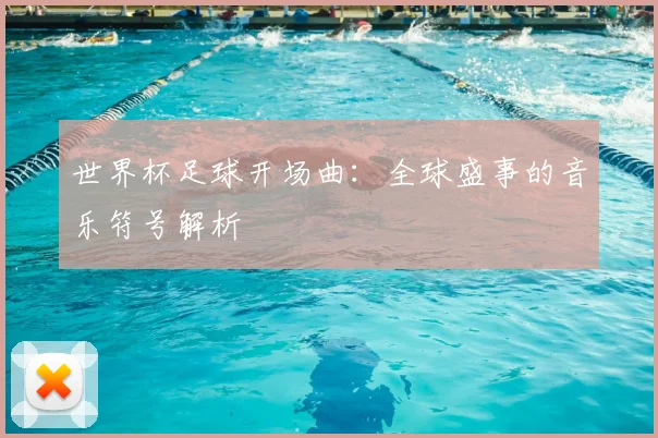 世界杯足球开场曲:全球盛事的音乐符号解析