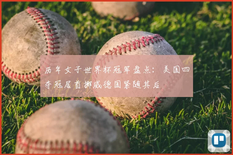 历年女子世界杯冠军盘点：美国四夺冠居首挪威德国紧随其后