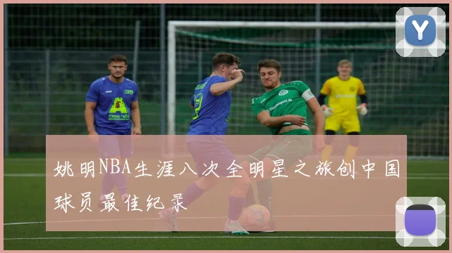 姚明NBA生涯八次全明星之旅创中国球员最佳纪录