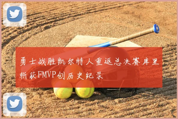 勇士战胜凯尔特人重返总决赛库里斩获FMVP创历史纪录