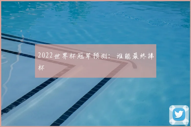 2022世界杯冠军预测:谁能最终捧杯