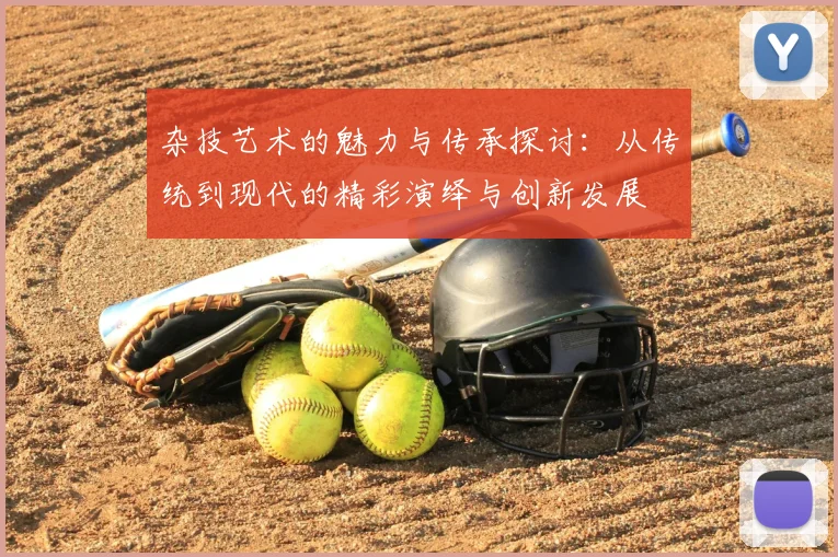 杂技艺术的魅力与传承探讨：从传统到现代的精彩演绎与创新发展