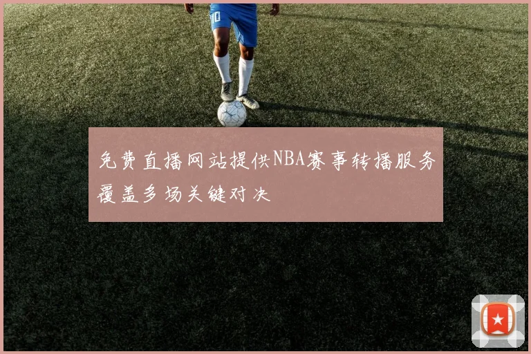 免费直播网站提供NBA赛事转播服务覆盖多场关键对决