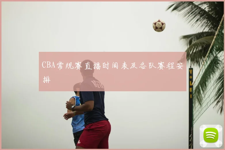 CBA常规赛直播时间表及各队赛程安排