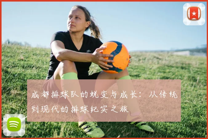 成都排球队的蜕变与成长:从传统到现代的排球纪实之旅