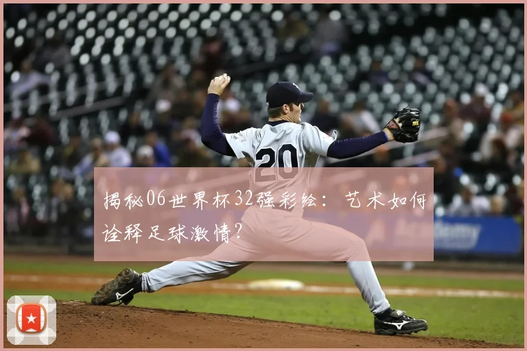 揭秘06世界杯32强彩绘：艺术如何诠释足球激情？