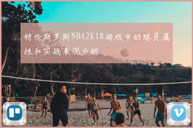 特伦斯罗斯NBA2K18游戏中的球员属性和实战表现分析