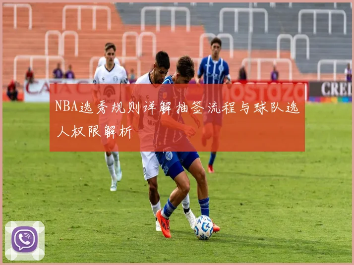 NBA选秀规则详解抽签流程与球队选人权限解析