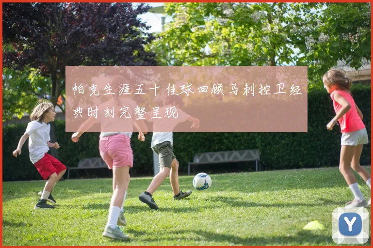 帕克生涯五十佳球回顾马刺控卫经典时刻完整呈现