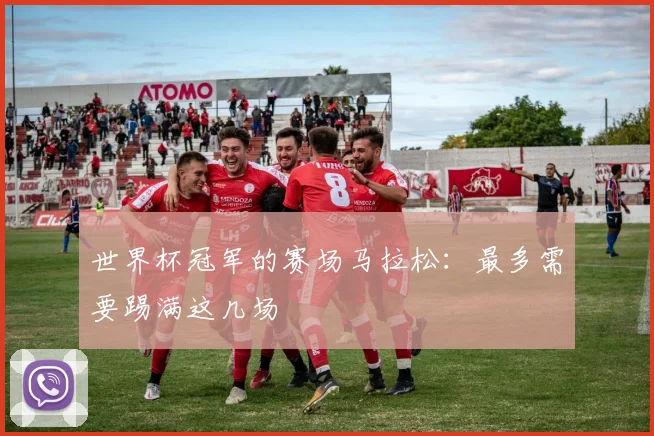世界杯冠军的赛场马拉松：最多需要踢满这几场