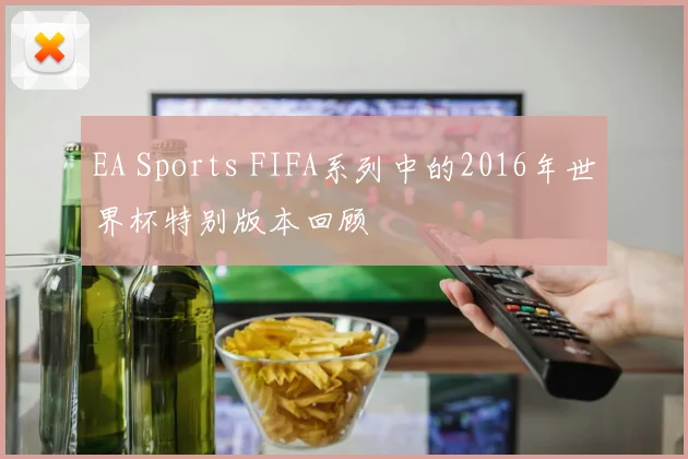 EA Sports FIFA系列中的2016年世界杯特别版本回顾