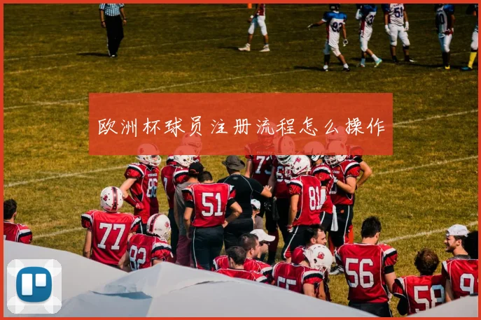 欧洲杯球员注册流程怎么操作