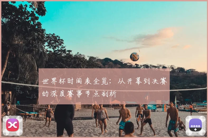 世界杯时间表全览：从开幕到决赛的深度赛事节点剖析